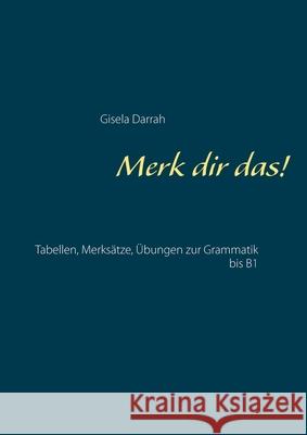 Merk dir das!: Tabellen, Merksätze, Übungen zur Grammatik bis B1 Darrah, Gisela 9783746047768 Books on Demand