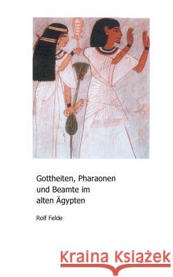 Gottheiten, Pharaonen und Beamte im alten Ägypten Rolf Felde 9783746049359