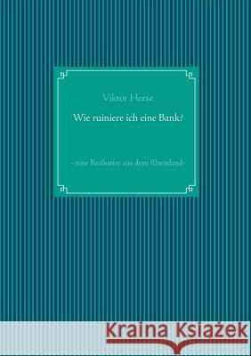 Wie ruiniere ich eine Bank?: - eine Realsatire aus dem Rheinland - Heese, Viktor 9783746049625