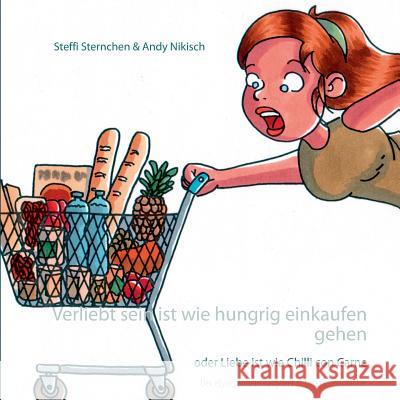 Verliebt sein ist wie hungrig einkaufen gehen: oder Liebe ist wie Chilli con Carne Sternchen, Steffi 9783746055954 Books on Demand