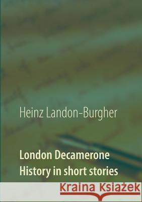 London Decamerone: History in short stories Heinz Landon-Burgher 9783746056388 Books on Demand