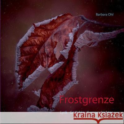 Frostgrenze: Lyrik Gedichte Kurzgeschichten Ohl, Barbara 9783746056579 Books on Demand