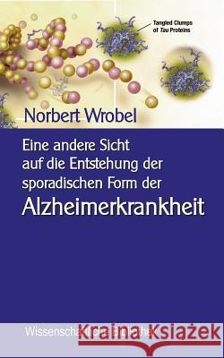 Eine andere Sicht auf die Entstehung der sporadischen Form der Alzheimerkrankheit: Neuronale, mitochondriale Energetik - Quantenbiologischer Hintergru Wrobel, Norbert 9783746056920 Books on Demand