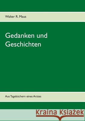 Gedanken und Geschichten: Aus Tagebüchern eines Arztes Walter R Maus 9783746060279