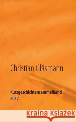 Kurzgeschichtensammelband 2017 Christian Glasmann 9783746060873 Books on Demand