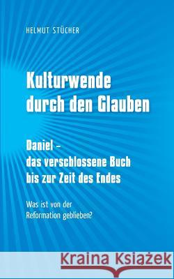 Kulturwende durch den Glauben: Daniel - das verschlossene Buch bis zur Zeit des Endes Helmut Stücher 9783746061245