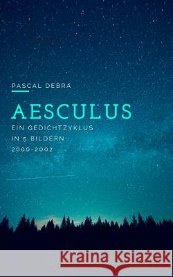Aesculus: Ein Gedichtzyklus in 5 Bildern 2000-2002 Pascal Debra 9783746061467