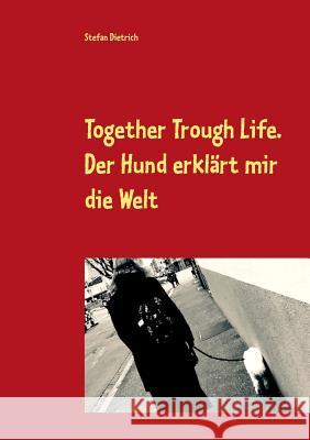 Together Trough Life: Der Hund erklärt mir die Welt Dietrich, Stefan 9783746061597 Books on Demand