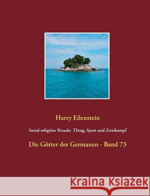 Sozial-religiöse Rituale: Thing, Spott und Zweikampf: Die Götter der Germanen - Band 73 Eilenstein, Harry 9783746061900 Books on Demand