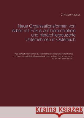 Neue Organisationsformen von Arbeit mit Fokus auf hierarchiefreie und hierarchiereduzierte Unternehmen in Österreich: Was bewegt Unternehmen zur Trans Hauser, Christian 9783746062747 Books on Demand
