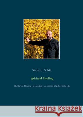 Spiritual Healing: Hands-On Healing - Conjuring - Correction of pelvic obliquity Stefan J Schill 9783746064567