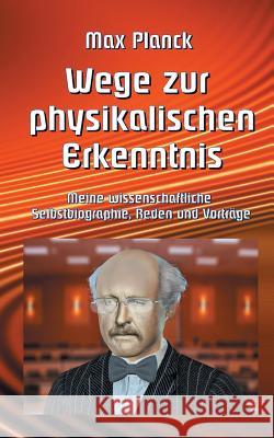 Wege zur Physikalischen Erkenntnis: Meine wissenschaftliche Selbstbiographie, Reden und Vorträge Dr Max Planck, Klaus-Dieter Sedlacek 9783746064789