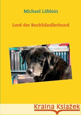 Lord der Buchhändlerhund Michael Löblein 9783746064857 Books on Demand