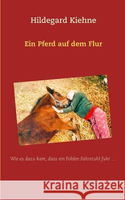 Ein Pferd auf dem Flur: Wie es dazu kam, dass ein Fohlen Fahrstuhl fuhr... Kiehne, Hildegard 9783746065144 Books on Demand