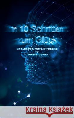 In 10 Schritten zum Glück: Ein Kurzkurs zu mehr Lebensqualität Lühmann, Charlotte 9783746066721