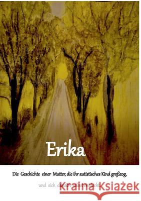Erika: Die Geschichte einer Mutter, die ihr autistisches Kind großzog und sich danach selbst entdeckt Bayrle, Erika 9783746067346 Books on Demand