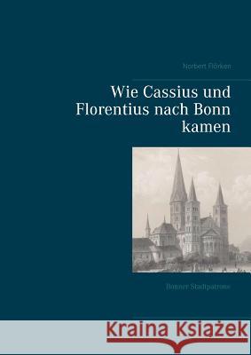 Wie Cassius und Florentius nach Bonn kamen: Bonner Stadtpatrone Flörken, Norbert 9783746067445 Books on Demand