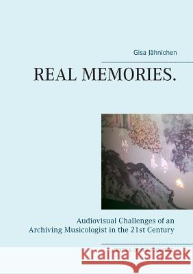 Real Memories.: Audiovisual Challenges of an Archiving Musicologist in the 21st Century Jähnichen, Gisa 9783746068787