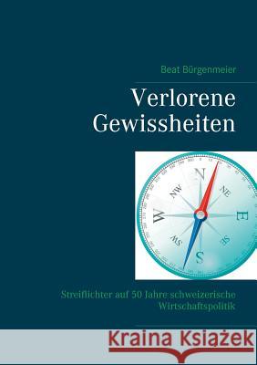 Verlorene Gewissheiten: Streiflichter auf 50 Jahre schweizerische Wirtschaftspolitik Bürgenmeier, Beat 9783746068848