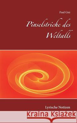 Pinselstriche des Weltalls: Lyrische Notizen Paul Gisi 9783746068954