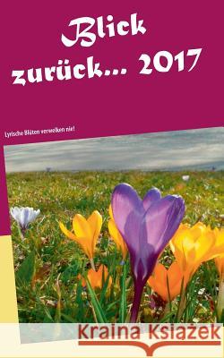 Blick zurück ... 2017: Lyrische Blüten verwelken nie! Garten Der Poesie 9783746069036 Books on Demand