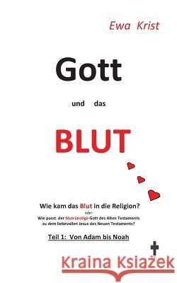 Gott und das Blut: Wie kam das Blut in die Religion? Oder wie passt der blutrünstige Gott des Alten Testaments zu dem liebevollen Vater des neuen Testaments? Ewa Krist 9783746075013 Books on Demand