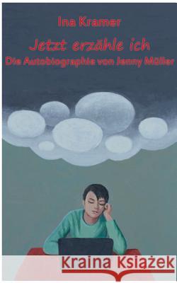 Jetzt erzähle ich: Die Autobiographie von Jenny Müller Ina Kramer 9783746075020 Books on Demand