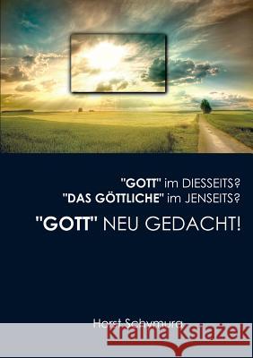 Gott neu gedacht!: Gott im Diesseits? Das Göttliche im Jenseits? Horst Schymura 9783746076744