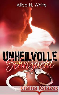 Unheilvolle Sehnsucht: Kriminell verliebt Alica H White 9783746076973 Books on Demand