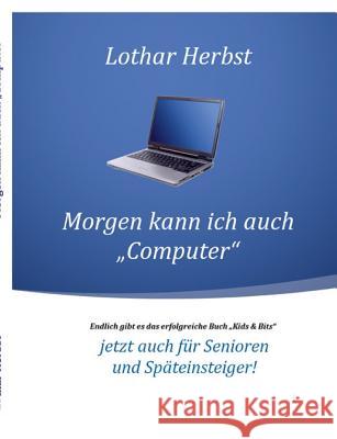 Morgen kann ich auch Computer: Jetzt auch für Senioren und Späteinsteiger! Herbst, Lothar 9783746077574 Books on Demand