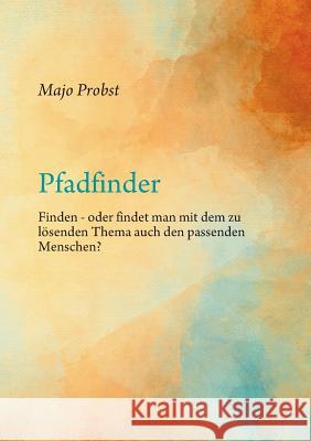 Pfadfinder: Finden - oder findet man mit dem zu lösenden Thema auch den passenden Menschen? Probst, Majo 9783746077697