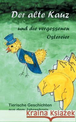 Der alte Kauz und die vergessenen Ostereier: Tierisches aus dem Jahreskreis Katharina Kraemer 9783746080529 Books on Demand