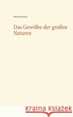 Das Gewölbe der großen Naturen Martin Bartmann 9783746080611 Books on Demand