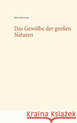 Das Gewölbe der großen Naturen Martin Bartmann 9783746080611