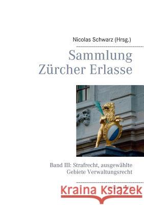 Sammlung Zürcher Erlasse: Band III: Strafrecht, ausgewählte Gebiete Verwaltungsrecht Schwarz, Nicolas 9783746081601 Books on Demand