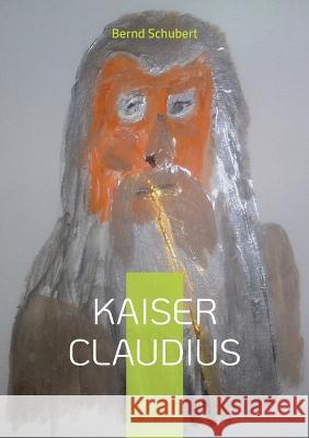 Kaiser Claudius Bernd Schubert 9783746082431 Bod - Books on Demand