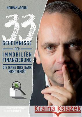 33 Geheimnisse der Immobilienfinanzierung, die Ihnen Ihre Bank nicht verrät: ... und wie Sie die optimale Finanzierung finden. Argubi, Norman 9783746083278 Books on Demand