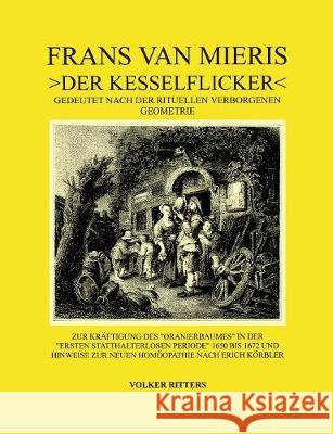 Frans van Mieris >Der Kesselflicker: Gedeutet nach der rituellen verborgenen Geometrie. Zur Kräftigung des alten Oranierbaumes in der Ersten statthalt Ritters, Volker 9783746084770