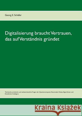 Digitalisierung braucht Vertrauen, das auf Verständnis gründet: Technische, juristische und weltanschauliche Fragen der Quantencomputer, Neuronalen Ne Schäfer, Georg E. 9783746093543