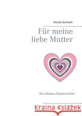 Für meine liebe Mutter: Ein kleines Dankeschön! Sunitsch, Nicole 9783746095264 Books on Demand