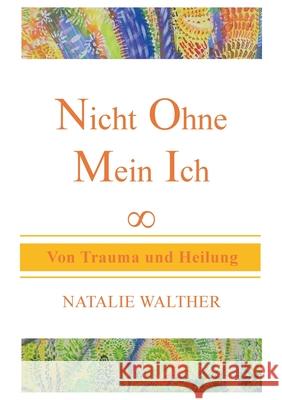 Nicht Ohne Mein Ich: Von Trauma und Heilung Natalie Walther 9783746095486 Books on Demand