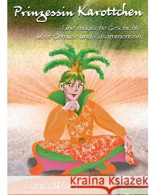 Prinzessin Karottchen: Eine magische Geschichte über Gemüse und Zusammensein Wahle, Tanja 9783746097558