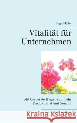 Vitalität für Unternehmen: Mit Corporate Hygiene zu mehr Produktivität und Gewinn Müller, Birgit 9783746098258
