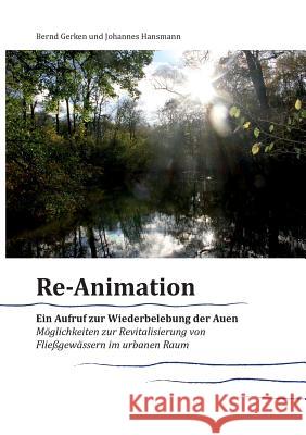 Reanimation - ein Aufruf zur Wiederbelebung der Auen: Möglichkeiten zur Revitalisierung von Fließgewässern im urbanen Raum Gerken, Bernd 9783746099316 Books on Demand