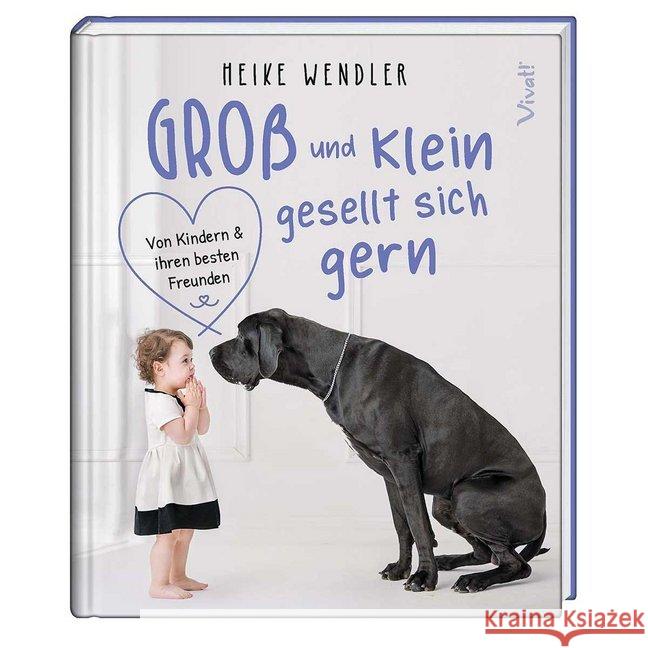 Groß und Klein gesellt sich gern : Von Kindern und ihren besten Freunden Wendler, Heike 9783746256764