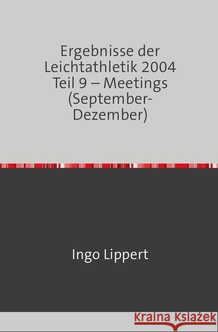 Ergebnisse der Leichtathletik 2004 Teil 9 - Meetings (September-Dezember) Lippert, Ingo 9783746700656 epubli