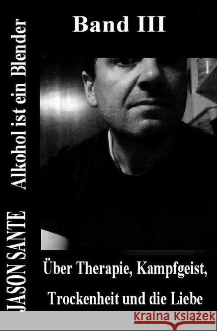 Alkohol ist ein Blender 3. Band! Inklusive: Über die Trunksucht aus dem Jahre 1819 : Über Therapie, Kampfgeist, Trockenheit und die Liebe! Buchhandelsausgabe Sante, Jason 9783746714158