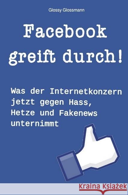 Facebook greift durch! : Was der Internetkonzern jetzt gegen Hass, Hetze und Fakenews unternimmt Glossmann, Glossy 9783746714523