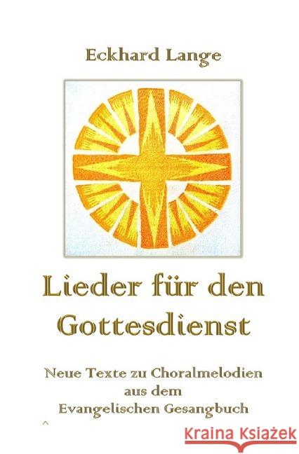 Lieder für den Gottesdienst : Neue Texte zu Choralmelodien des Evangelischen Gesangbuchs Lange, Eckhard 9783746715377 epubli