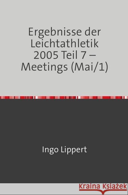 Ergebnisse der Leichtathletik 2005 Teil 7 - Meetings (Mai/1) Lippert, Ingo 9783746716930 epubli